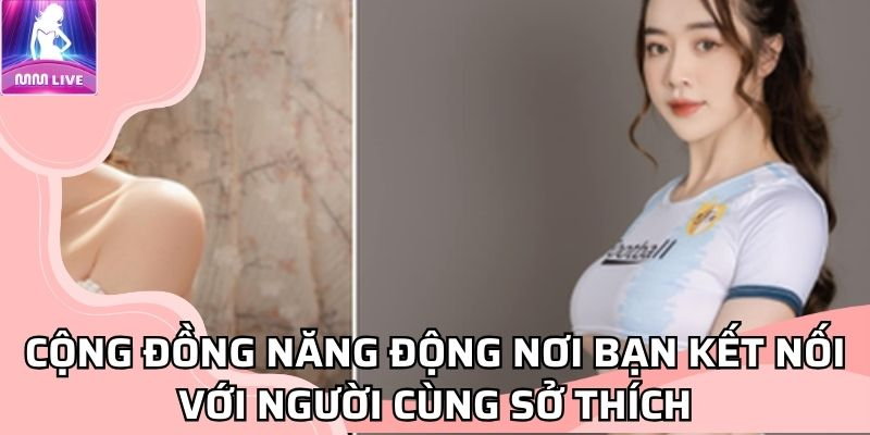 Cộng đồng năng động nơi bạn kết nối với người cùng sở thích