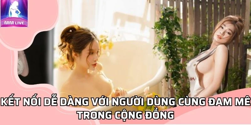 Kết nối dễ dàng với người dùng cùng đam mê trong cộng đồng