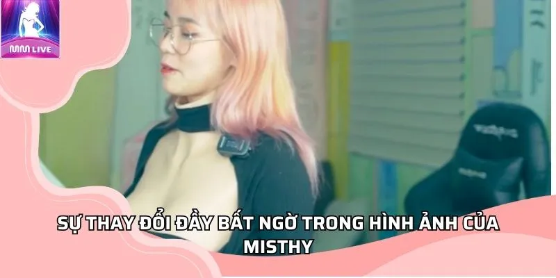 Sự thay đổi đầy bất ngờ trong hình ảnh của Misthy